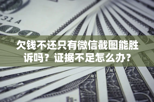武汉欠钱不还只有微信截图能胜诉吗？证据不足怎么办？