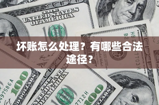 武汉坏账怎么处理？有哪些合法途径？