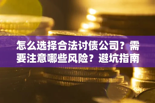 武汉怎么选择合法讨债公司？需要注意哪些风险？避坑指南来了！