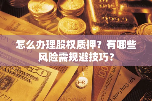 武汉怎么办理股权质押？有哪些风险需规避技巧？