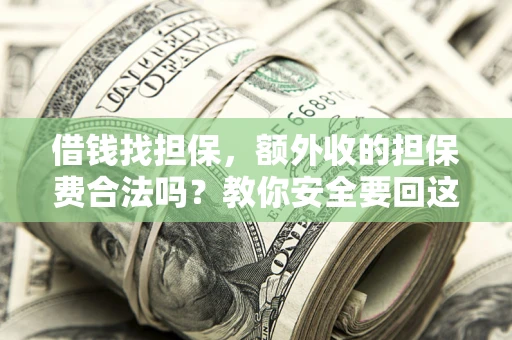 武汉借钱找担保，额外收的担保费合法吗？教你安全要回这笔钱