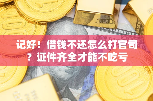 武汉记好！借钱不还怎么打官司？证件齐全才能不吃亏