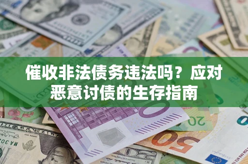 武汉催收非法债务违法吗？应对恶意讨债的生存指南