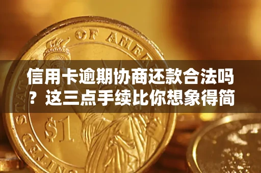武汉信用卡逾期协商还款合法吗？这三点手续比你想象得简单