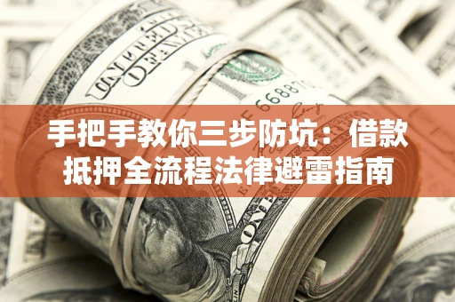 武汉手把手教你三步防坑：借款抵押全流程法律避雷指南