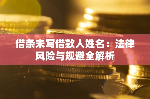 武汉借条未写借款人姓名：法律风险与规避全解析