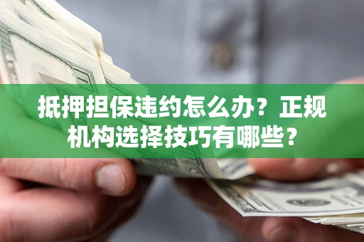 武汉抵押担保违约怎么办？正规机构选择技巧有哪些？