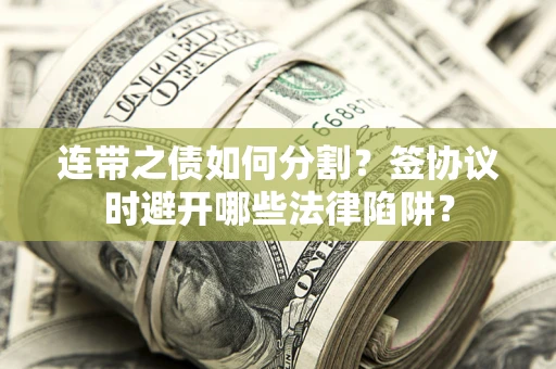 武汉连带之债如何分割？签协议时避开哪些法律陷阱？