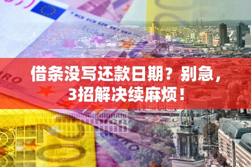 武汉借条没写还款日期？别急，3招解决续麻烦！