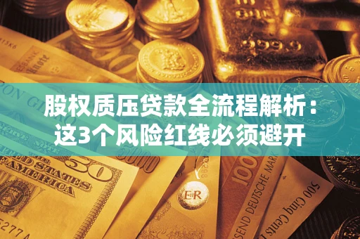 武汉股权质压贷款全流程解析：这3个风险红线必须避开
