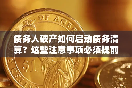 武汉债务人破产如何启动债务清算？这些注意事项必须提前知道