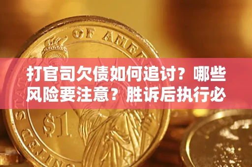 武汉打官司欠债如何追讨？哪些风险要注意？胜诉后执行必看！