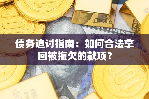武汉债务追讨指南：如何合法拿回被拖欠的款项？