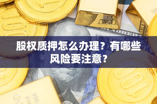 武汉股权质押怎么办理？有哪些风险要注意？