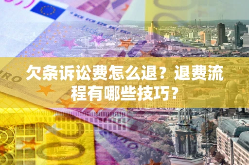 武汉欠条诉讼费怎么退？退费流程有哪些技巧？