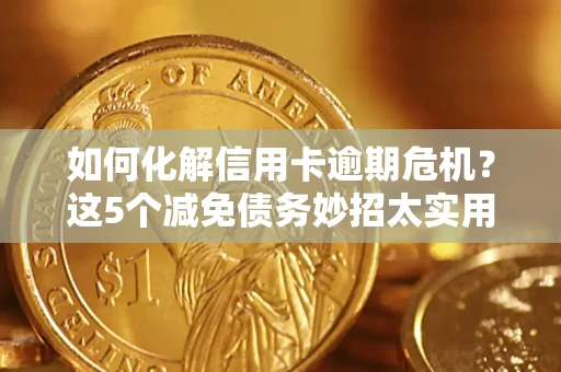 武汉如何化解信用卡逾期危机？这5个减免债务妙招太实用