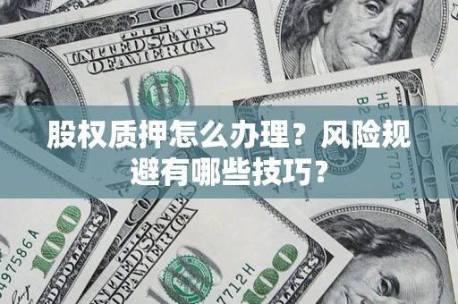 武汉股权质押怎么办理？风险规避有哪些技巧？