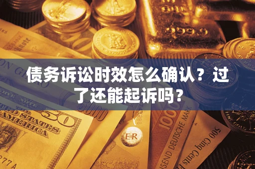 武汉债务诉讼时效怎么确认？过了还能起诉吗？