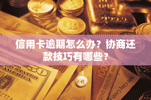 武汉信用卡逾期怎么办？协商还款技巧有哪些？