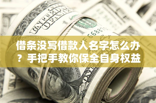 武汉借条没写借款人名字怎么办？手把手教你保全自身权益