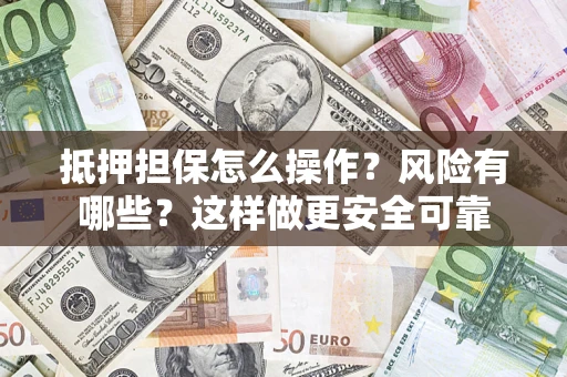 武汉抵押担保怎么操作？风险有哪些？这样做更安全可靠