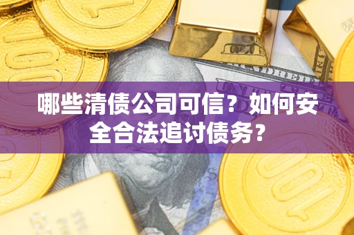 武汉哪些清债公司可信？如何安全合法追讨债务？