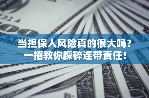 武汉当担保人风险真的很大吗？一招教你踩碎连带责任！
