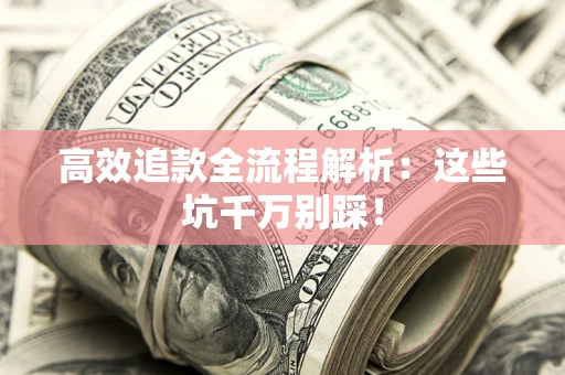 武汉高效追款全流程解析：这些坑千万别踩！
