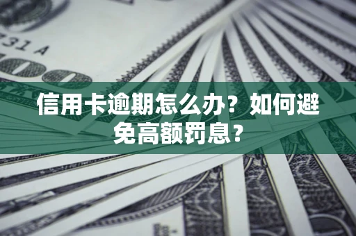 武汉信用卡逾期怎么办？如何避免高额罚息？