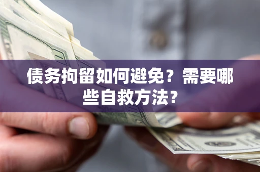 武汉债务拘留如何避免？需要哪些自救方法？