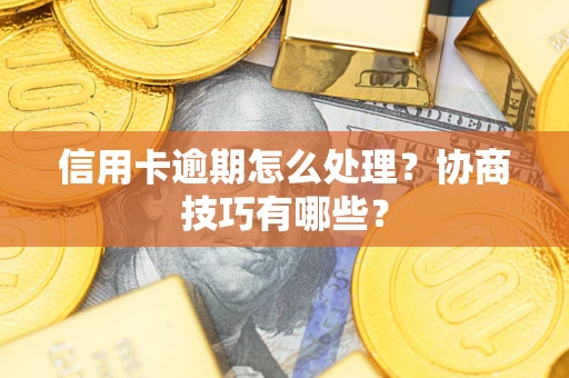 武汉信用卡逾期怎么处理？协商技巧有哪些？