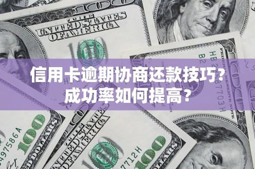武汉信用卡逾期协商还款技巧？成功率如何提高？