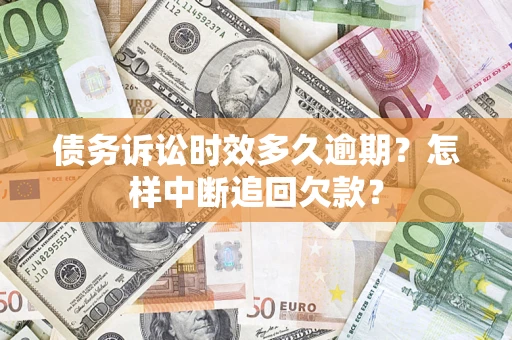 武汉债务诉讼时效多久逾期？怎样中断追回欠款？