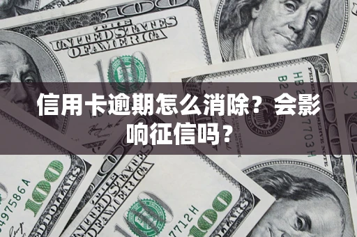 武汉信用卡逾期怎么消除？会影响征信吗？