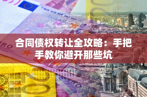武汉合同债权转让全攻略：手把手教你避开那些坑