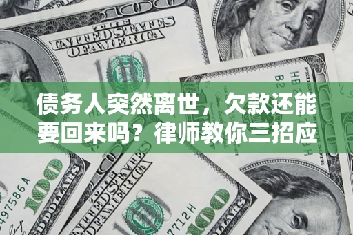 武汉债务人突然离世，欠款还能要回来吗？律师教你三招应对