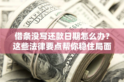 武汉借条没写还款日期怎么办？这些法律要点帮你稳住局面