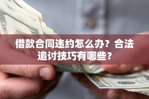 武汉借款合同违约怎么办？合法追讨技巧有哪些？