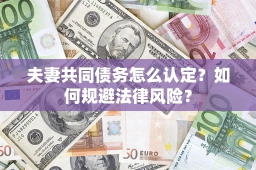 武汉夫妻共同债务怎么认定？如何规避法律风险？