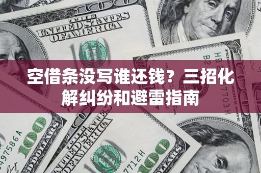 武汉空借条没写谁还钱？三招化解纠纷和避雷指南