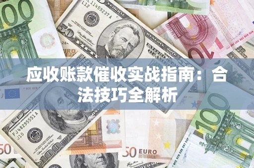 武汉应收账款催收实战指南：合法技巧全解析
