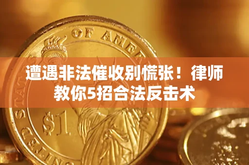 武汉遭遇非法催收别慌张！律师教你5招合法反击术