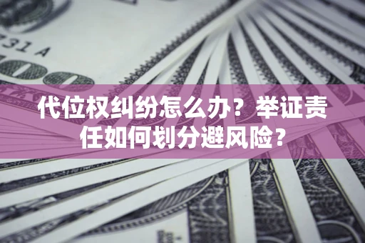 武汉代位权纠纷怎么办？举证责任如何划分避风险？