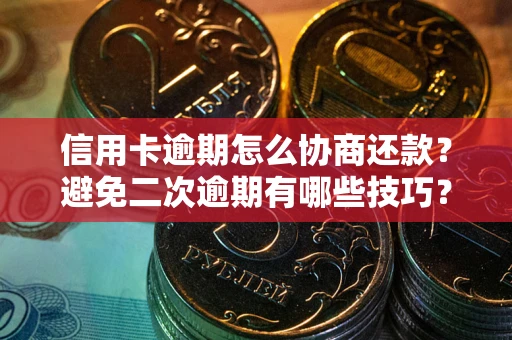 武汉信用卡逾期怎么协商还款？避免二次逾期有哪些技巧？