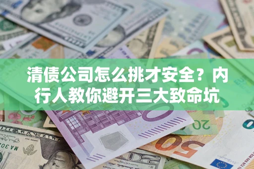 武汉清债公司怎么挑才安全?内行人教你避开三大致命坑 武汉清债公司怎么挑才安全?内行人教你避开三大致命坑