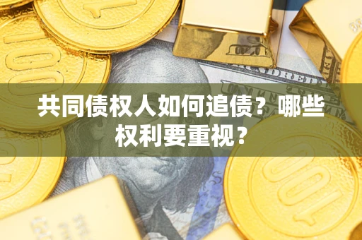 武汉共同债权人如何追债？哪些权利要重视？