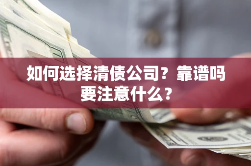 武汉如何选择清债公司？靠谱吗要注意什么？