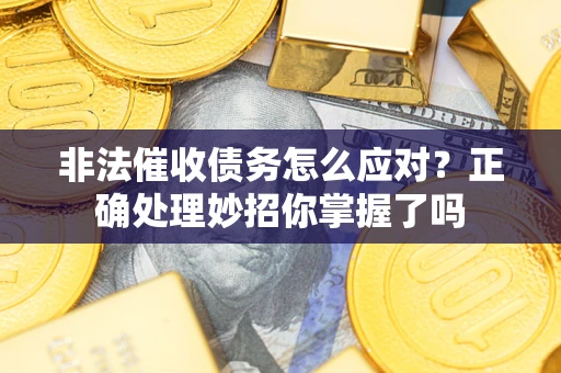 武汉非法催收债务怎么应对？正确处理妙招你掌握了吗