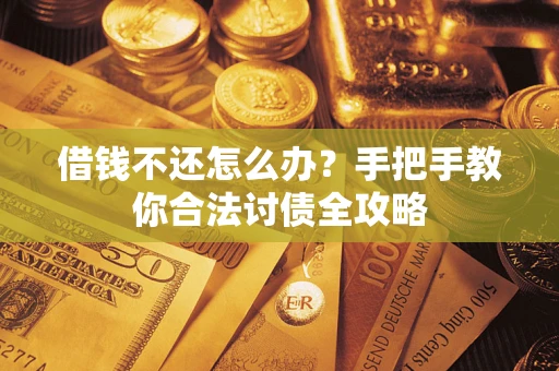 武汉借钱不还怎么办？手把手教你合法讨债全攻略