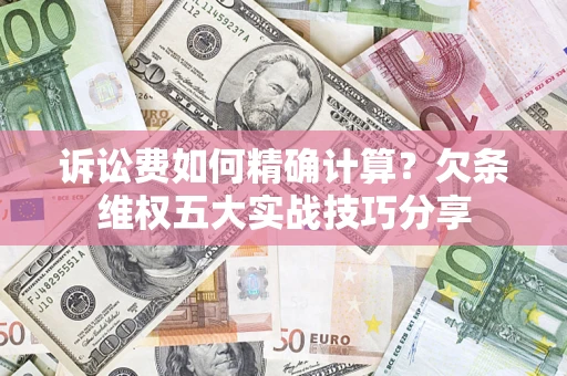武汉诉讼费如何精确计算？欠条维权五大实战技巧分享